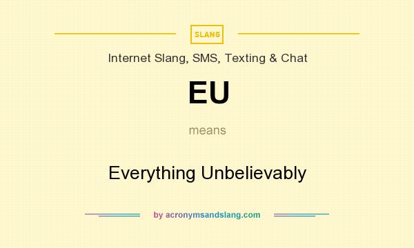 What does EU mean? It stands for Everything Unbelievably