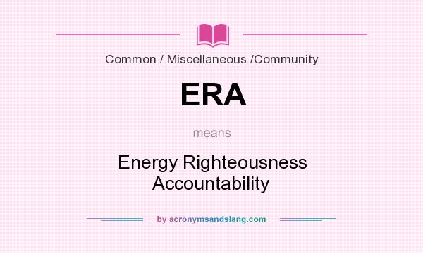 What does ERA mean? It stands for Energy Righteousness Accountability