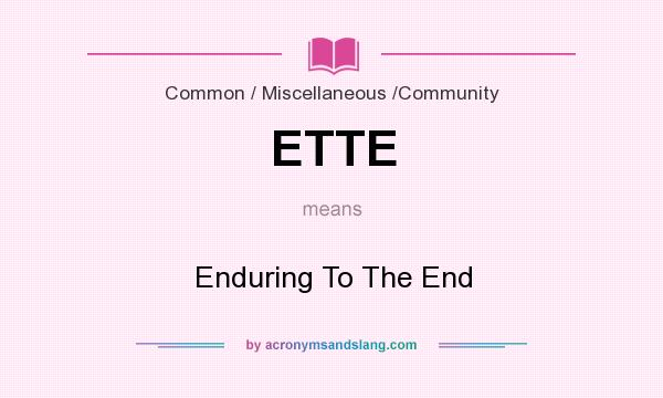 What does ETTE mean? It stands for Enduring To The End