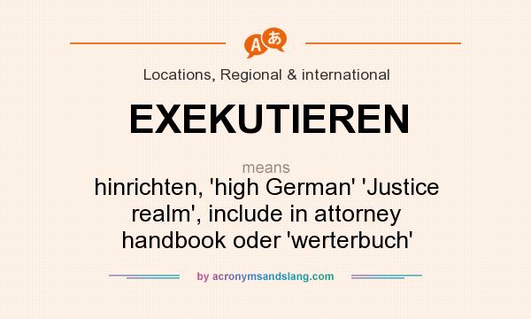 What does EXEKUTIEREN mean? It stands for hinrichten, `high German` `Justice realm`, include in attorney handbook oder `werterbuch`