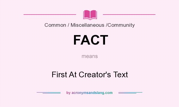 What does FACT mean? It stands for First At Creator`s Text