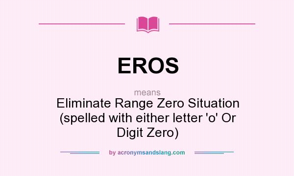 What does EROS mean? It stands for Eliminate Range Zero Situation (spelled with either letter `o` Or Digit Zero)