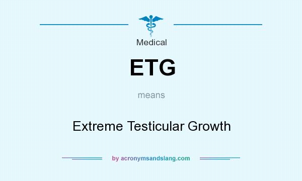What does ETG mean? It stands for Extreme Testicular Growth