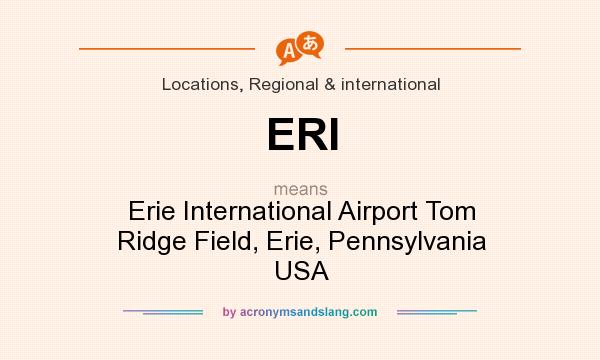 What does ERI mean? It stands for Erie International Airport Tom Ridge Field, Erie, Pennsylvania USA