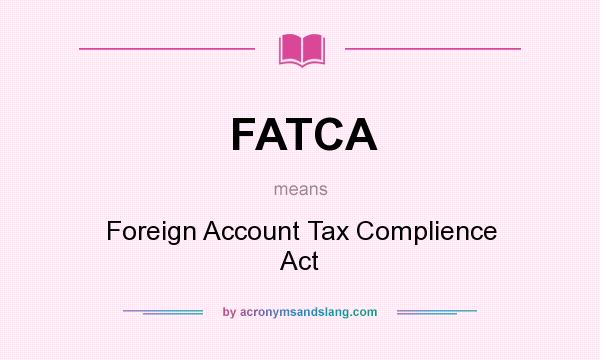 What does FATCA mean? It stands for Foreign Account Tax Complience Act