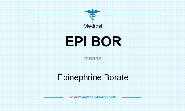 What does EPI BOR mean? It stands for Epinephrine Borate
