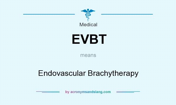 What does EVBT mean? It stands for Endovascular Brachytherapy