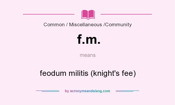 What does f.m. mean? It stands for feodum militis (knight`s fee)