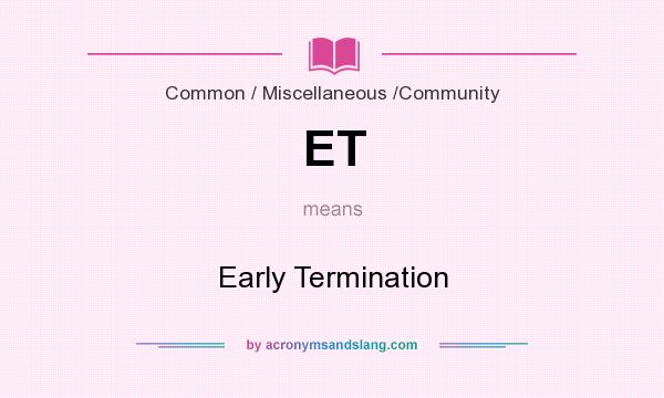 What does ET mean? It stands for Early Termination