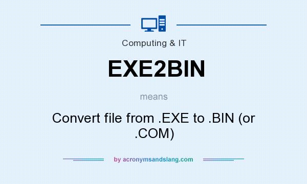 What does EXE2BIN mean? It stands for Convert file from .EXE to .BIN (or .COM)