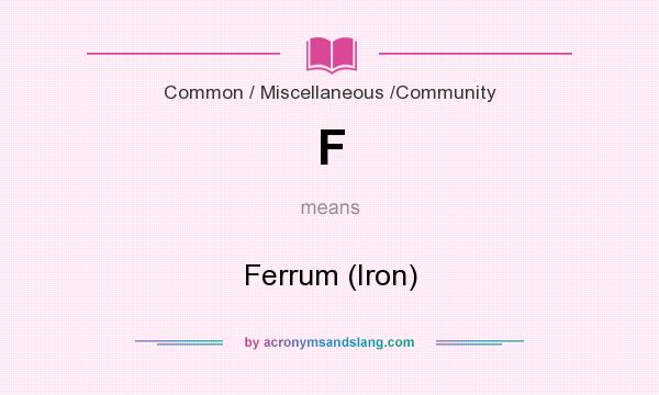 What does F mean? It stands for Ferrum (Iron)