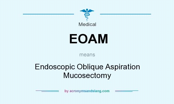 What does EOAM mean? It stands for Endoscopic Oblique Aspiration Mucosectomy