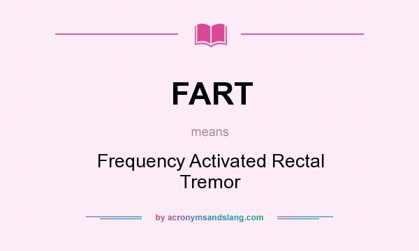 What does FART mean? It stands for Frequency Activated Rectal Tremor