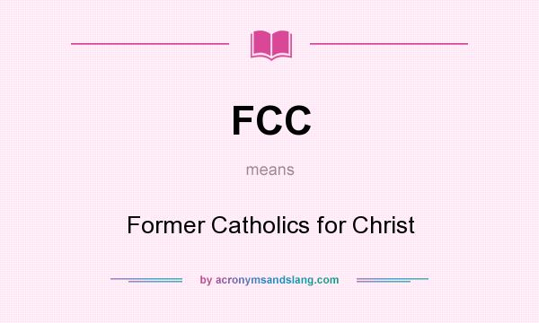 What does FCC mean? It stands for Former Catholics for Christ