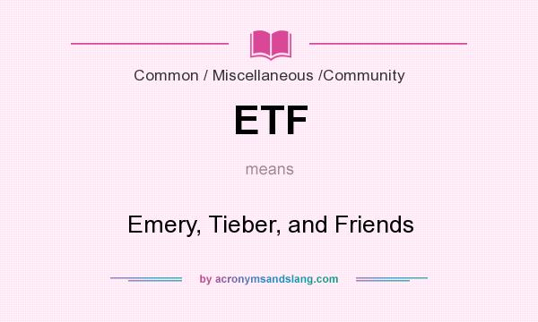 What does ETF mean? It stands for Emery, Tieber, and Friends