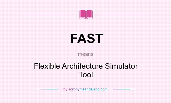 What does FAST mean? It stands for Flexible Architecture Simulator Tool