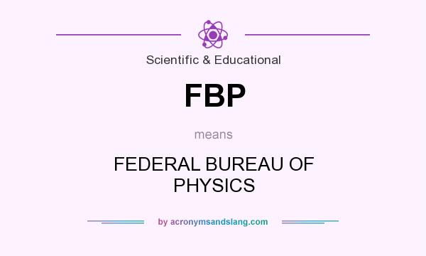 What does FBP mean? It stands for FEDERAL BUREAU OF PHYSICS