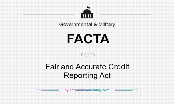 What does FACTA mean? It stands for Fair and Accurate Credit Reporting Act