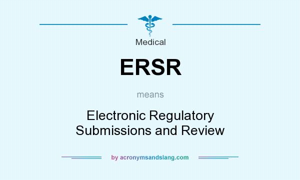 What does ERSR mean? It stands for Electronic Regulatory Submissions and Review