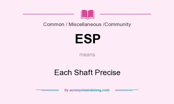 What does ESP mean? It stands for Each Shaft Precise