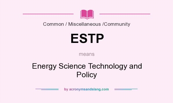 What does ESTP mean? It stands for Energy Science Technology and Policy