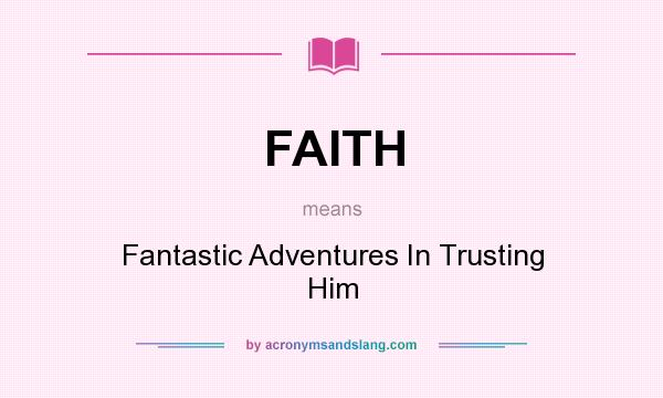 What does FAITH mean? It stands for Fantastic Adventures In Trusting Him