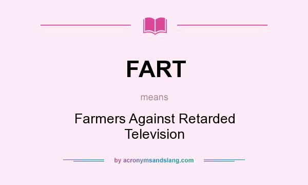 What does FART mean? It stands for Farmers Against Retarded Television