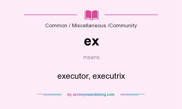 What does ex mean? It stands for executor, executrix