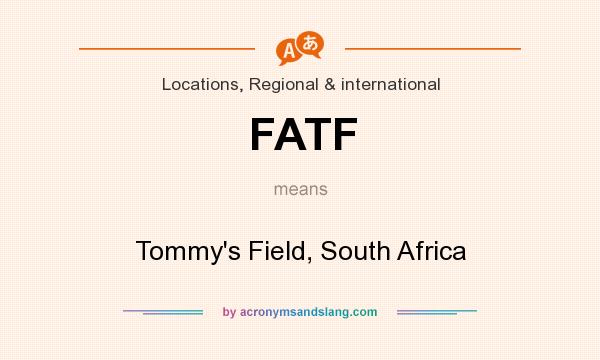 What does FATF mean? It stands for Tommy`s Field, South Africa