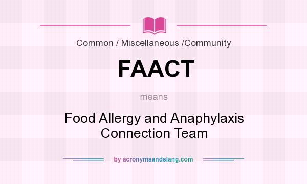 What does FAACT mean? It stands for Food Allergy and Anaphylaxis Connection Team