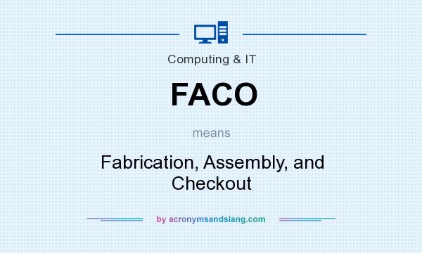 What does FACO mean? It stands for Fabrication, Assembly, and Checkout