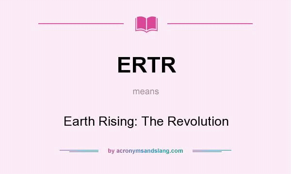 What does ERTR mean? It stands for Earth Rising: The Revolution