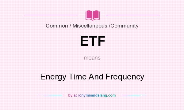 What does ETF mean? It stands for Energy Time And Frequency