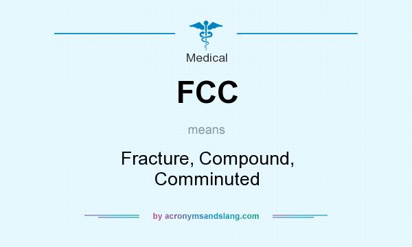 What does FCC mean? It stands for Fracture, Compound, Comminuted