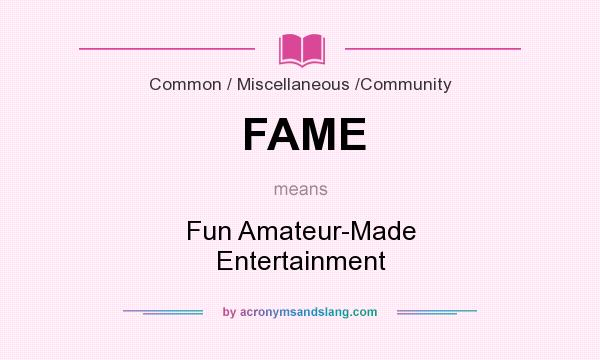 What does FAME mean? It stands for Fun Amateur-Made Entertainment