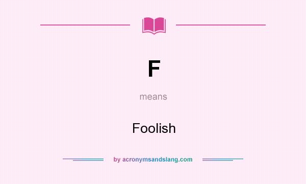 What does F mean? It stands for Foolish