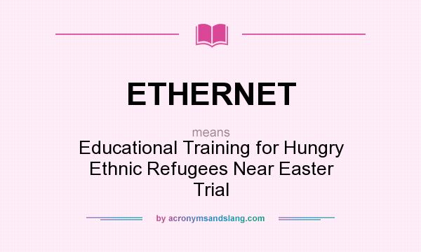 What does ETHERNET mean? It stands for Educational Training for Hungry Ethnic Refugees Near Easter Trial