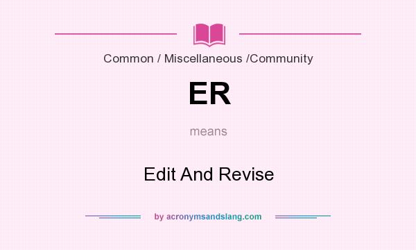 What does ER mean? It stands for Edit And Revise