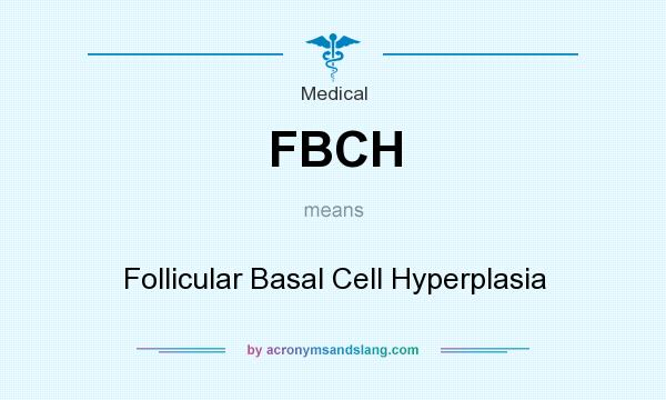 What does FBCH mean? It stands for Follicular Basal Cell Hyperplasia