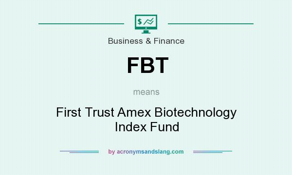 What does FBT mean? It stands for First Trust Amex Biotechnology Index Fund