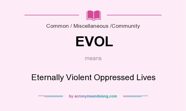 What does EVOL mean? It stands for Eternally Violent Oppressed Lives