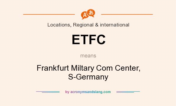 What does ETFC mean? It stands for Frankfurt Miltary Com Center, S-Germany