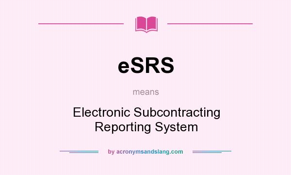 What does eSRS mean? It stands for Electronic Subcontracting Reporting System