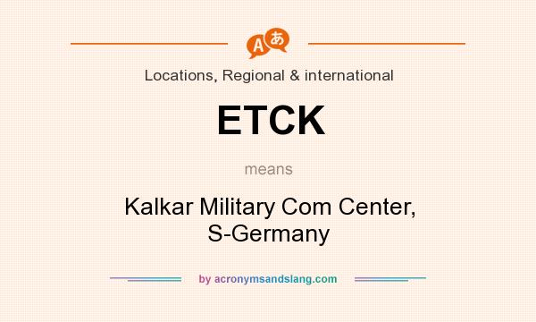What does ETCK mean? It stands for Kalkar Military Com Center, S-Germany