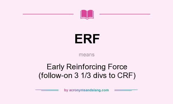 What does ERF mean? It stands for Early Reinforcing Force (follow-on 3 1/3 divs to CRF)