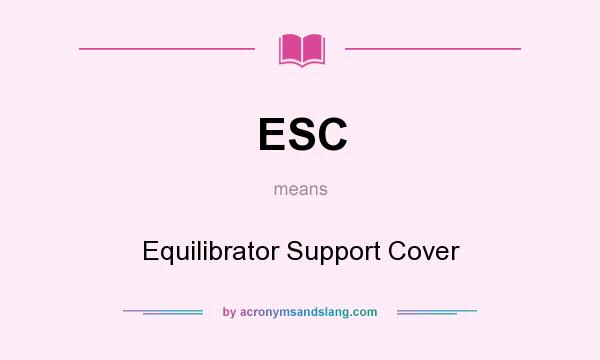What does ESC mean? It stands for Equilibrator Support Cover