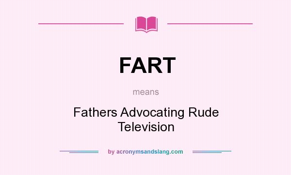 What does FART mean? It stands for Fathers Advocating Rude Television