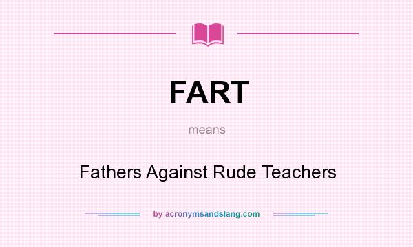 What does FART mean? It stands for Fathers Against Rude Teachers