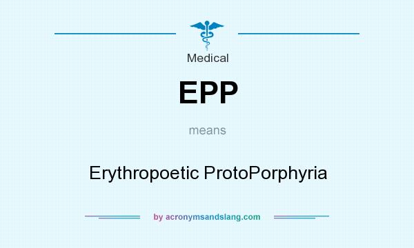 What does EPP mean? It stands for Erythropoetic ProtoPorphyria