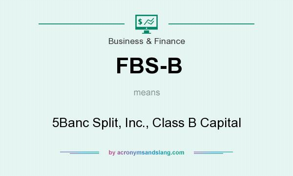 What does FBS-B mean? It stands for 5Banc Split, Inc., Class B Capital